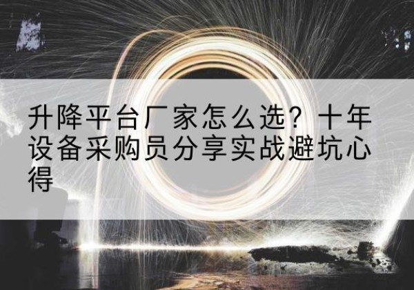 萝北升降平台厂家-怎么选？十年设备采购员分享实战避坑心得