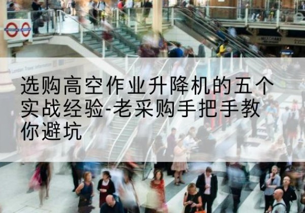 萝北高空作业升降机厂家-选购高空作业升降机的五个实战经验-老采购手把手教你避坑