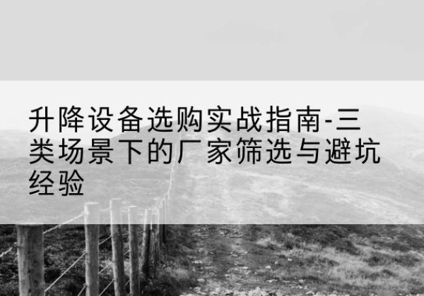萝北移动式升降机厂家推荐-升降设备选购实战指南-三类场景下的厂家筛选与避坑经验