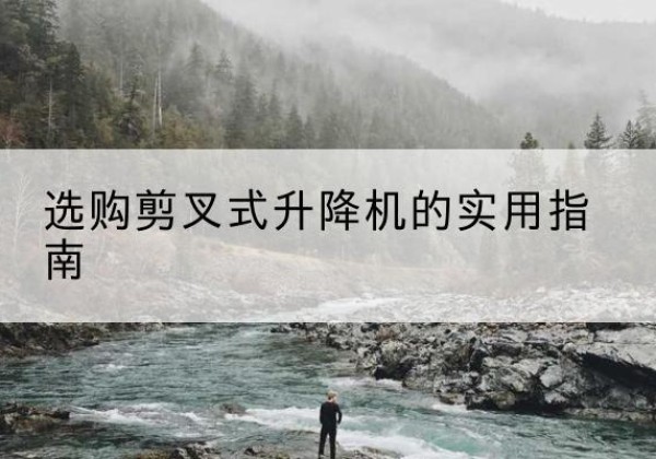 萝北剪叉式升降机怎么选-选购剪叉式升降机的实用指南