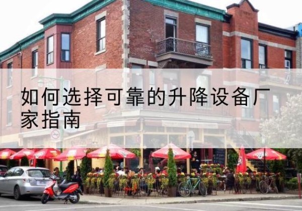 萝北电动升降机厂家-如何选择可靠的升降设备厂家指南